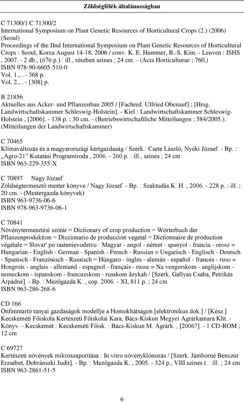 - Leuven : ISHS, 2007. - 2 db., (676 p.) : ill., részben színes ; 24 cm. - (Acta Horticulturae ; 760.) ISBN 978-90-6605-510-0 Vol. 1.,. - 368 p. Vol. 2.,. - [308] p.