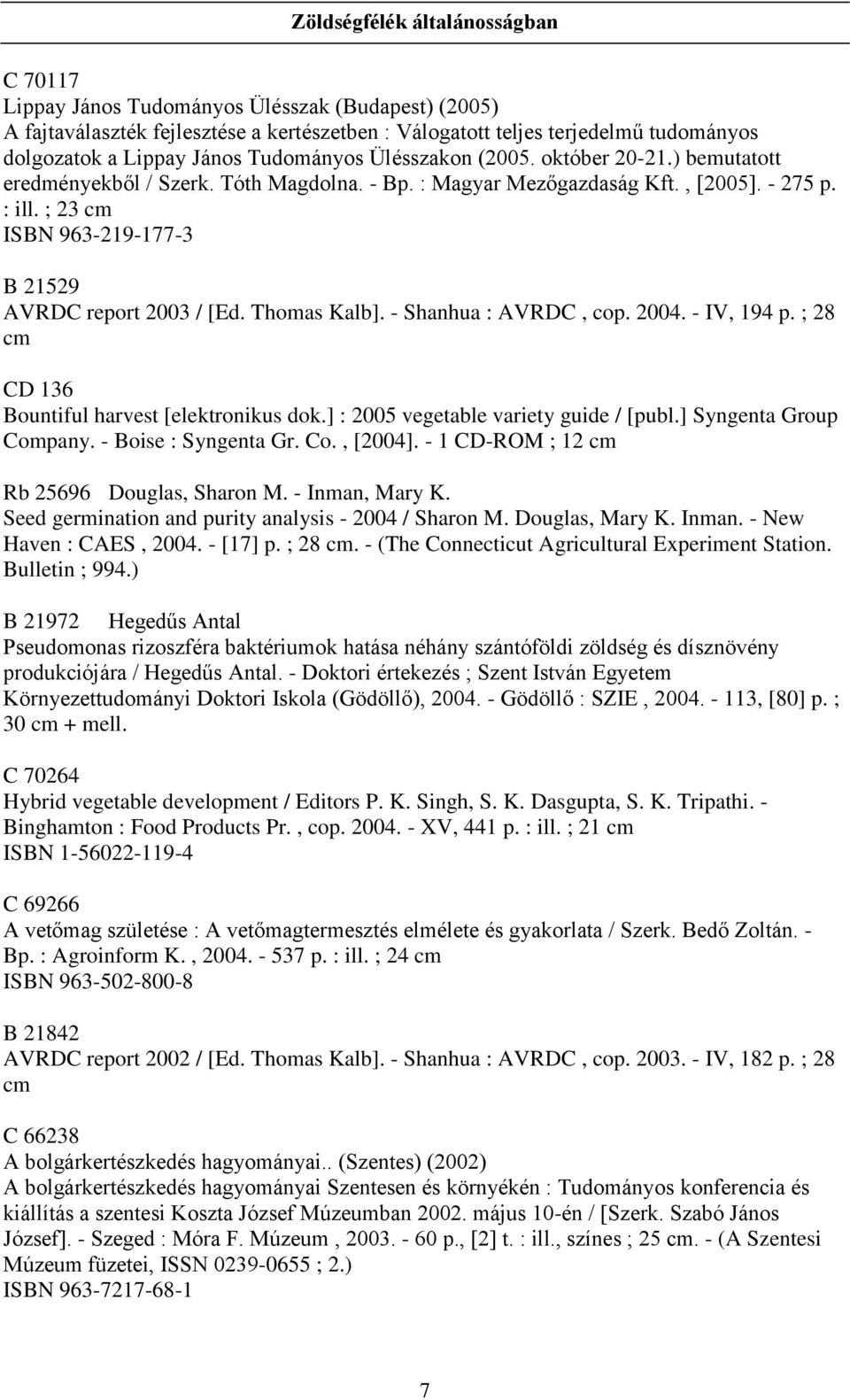 ; 23 cm ISBN 963-219-177-3 B 21529 AVRDC report 2003 / [Ed. Thomas Kalb]. - Shanhua : AVRDC, cop. 2004. - IV, 194 p. ; 28 cm CD 136 Bountiful harvest [elektronikus dok.