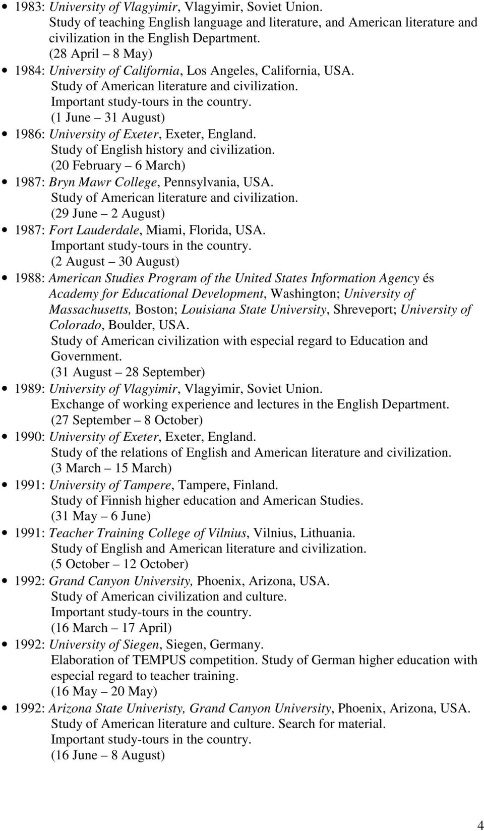 (1 June 31 August) 1986: University of Exeter, Exeter, England. Study of English history and civilization. (20 February 6 March) 1987: Bryn Mawr College, Pennsylvania, USA.