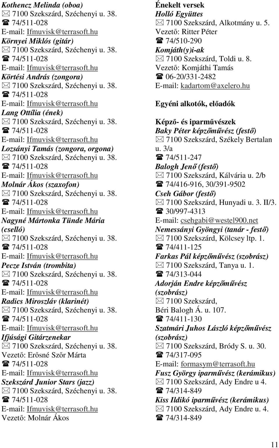 38. 74/511-028 E-mail: Ifmuvisk@terrasoft.hu Molnár Ákos (szaxofon) 7100 Szekszárd, Széchenyi u. 38. 74/511-028 E-mail: Ifmuvisk@terrasoft.hu Nagyné Mártonka Tünde Mária (cselló) 7100 Szekszárd, Széchenyi u.