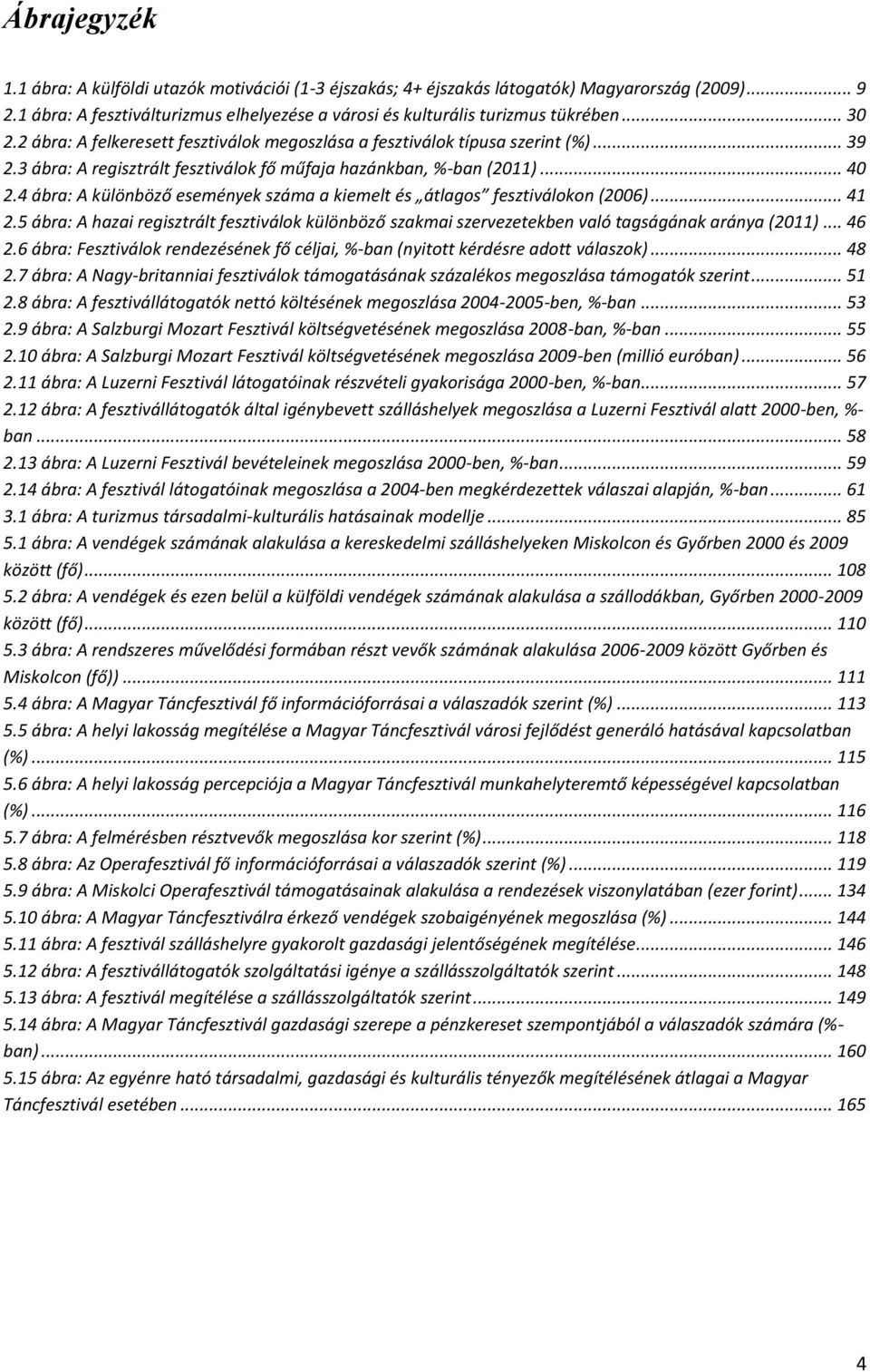 4 ábra: A különböző események száma a kiemelt és átlagos fesztiválokon (2006)... 41 2.5 ábra: A hazai regisztrált fesztiválok különböző szakmai szervezetekben való tagságának aránya (2011)... 46 2.