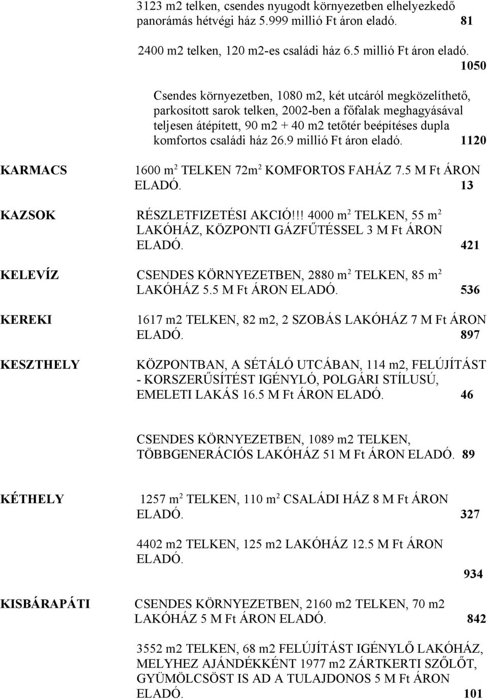 ház 26.9 millió Ft áron eladó. 1120 KARMACS 1600 m 2 TELKEN 72m 2 KOMFORTOS FAHÁZ 7.5 M Ft ÁRON ELADÓ. 13 KAZSOK RÉSZLETFIZETÉSI AKCIÓ!