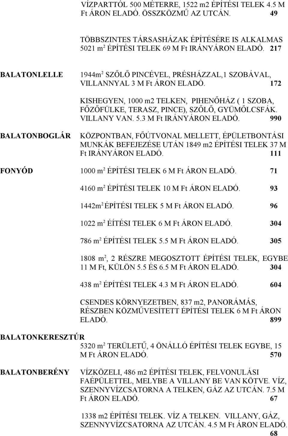 VILLANY VAN. 5.3 M Ft IRÁNYÁRON ELADÓ. 990 BALATONBOGLÁR KÖZPONTBAN, FŐÚTVONAL MELLETT, ÉPÜLETBONTÁSI MUNKÁK BEFEJEZÉSE UTÁN 1849 m2 ÉPÍTÉSI TELEK 37 M Ft IRÁNYÁRON ELADÓ.