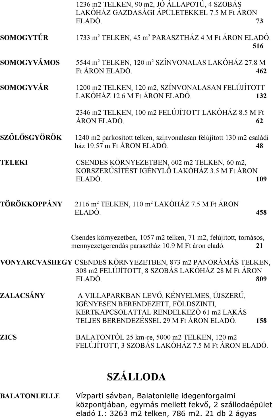 132 2346 m2 TELKEN, 100 m2 FELÚJÍTOTT LAKÓHÁZ 8.5 M Ft ÁRON ELADÓ. 62 SZŐLŐSGYÖRÖK 1240 m2 parkosított telken, színvonalasan felújított 130 m2 családi ház 19.57 m Ft ÁRON ELADÓ.