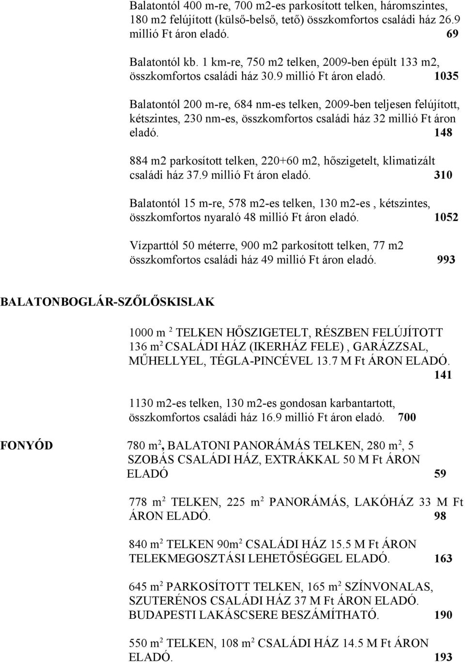 1035 Balatontól 200 m-re, 684 nm-es telken, 2009-ben teljesen felújított, kétszintes, 230 nm-es, összkomfortos családi ház 32 millió Ft áron eladó.