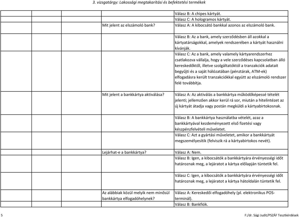 Válasz C: Az a bank, amely valamely kártyarendszerhez csatlakozva vállalja, hogy a vele szerződéses kapcsolatban álló kereskedőktől, illetve szolgáltatóktól a tranzakciók adatait begyűjti és a saját