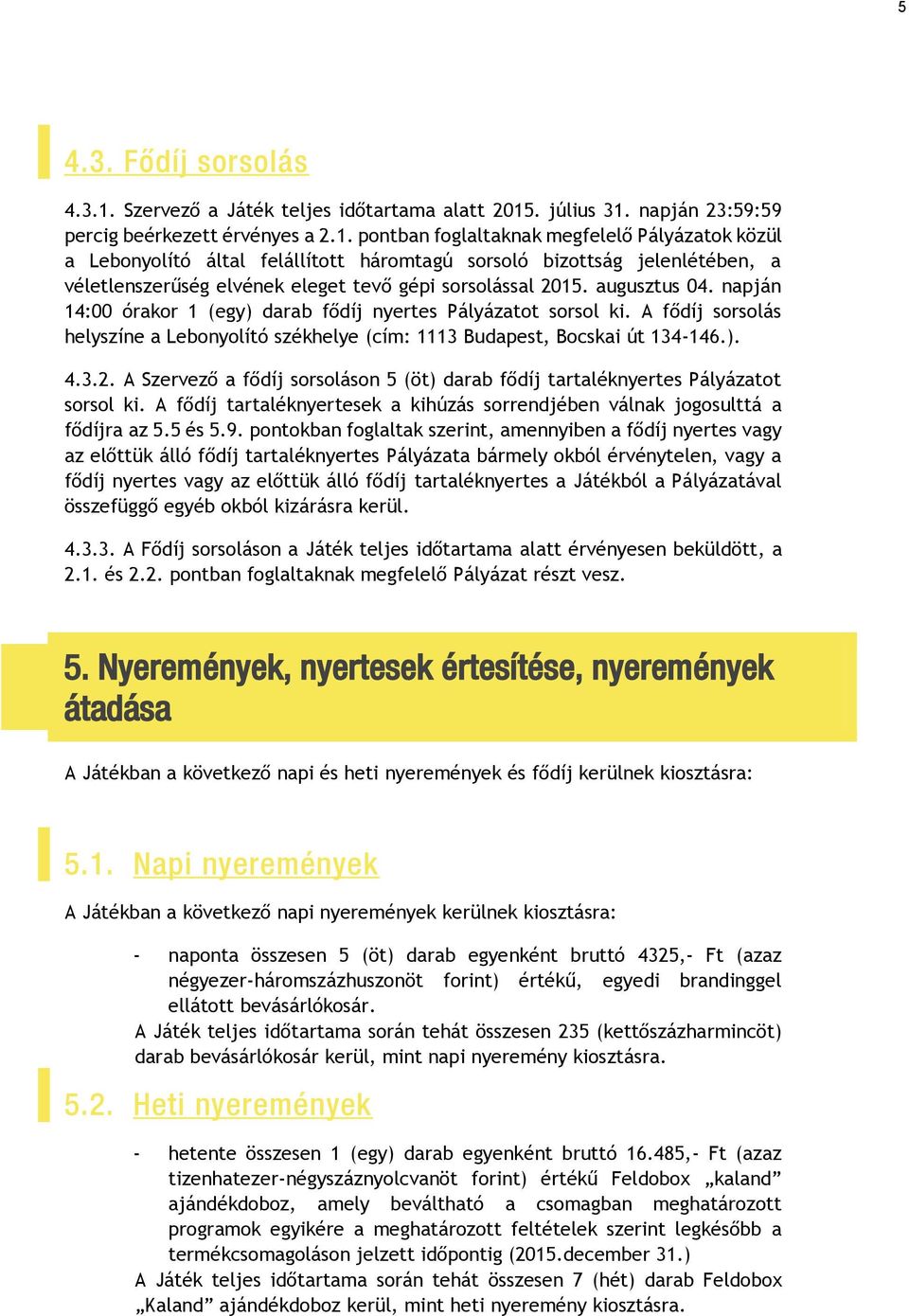 . július 31. napján 23:59:59 percig beérkezett érvényes a 2.1. pontban foglaltaknak megfelelő Pályázatok közül a Lebonyolító által felállított háromtagú sorsoló bizottság jelenlétében, a véletlenszerűség elvének eleget tevő gépi sorsolással 2015.