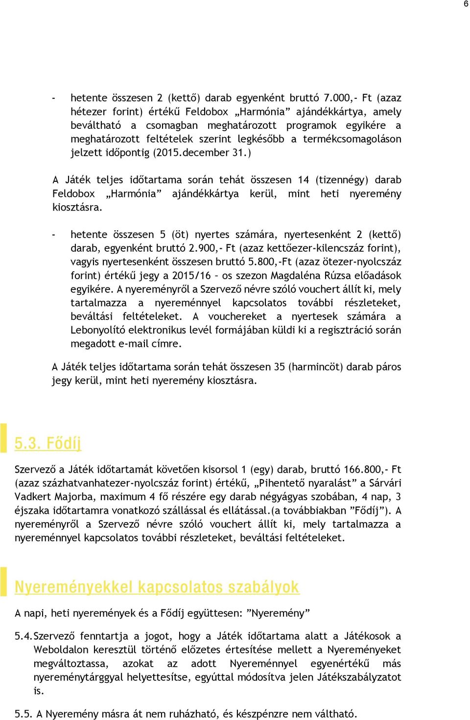 jelzett időpontig (2015.december 31.) A Játék teljes időtartama során tehát összesen 14 (tizennégy) darab Feldobox Harmónia ajándékkártya kerül, mint heti nyeremény kiosztásra.