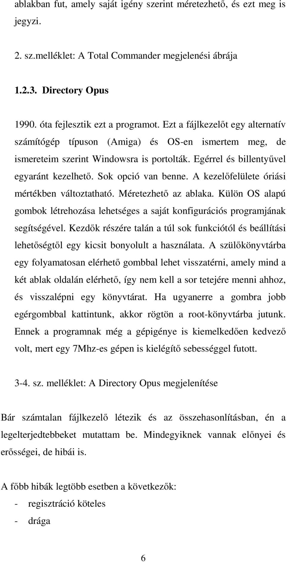 A kezelőfelülete óriási mértékben változtatható. Méretezhető az ablaka. Külön OS alapú gombok létrehozása lehetséges a saját konfigurációs programjának segítségével.