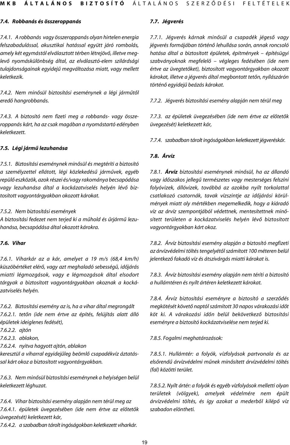 által, az elválasztó-elem szilárdsági tulajdonságainak egyidejû megváltozása miatt, vagy mellett keletkezik. 7.4.2. Nem minôsül biztosítási eseménynek a légi jármûtôl eredô hangrobbanás. 7.4.3.