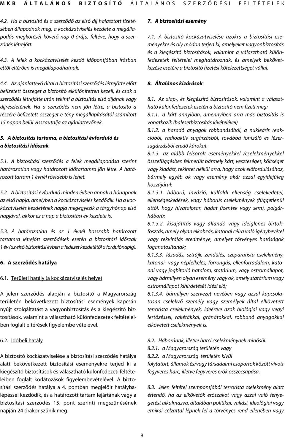 4. Az ajánlattevô által a biztosítási szerzôdés létrejötte elôtt befizetett összeget a biztosító elkülönítetten kezeli, és csak a szerzôdés létrejötte után tekinti a biztosítás elsô díjának vagy