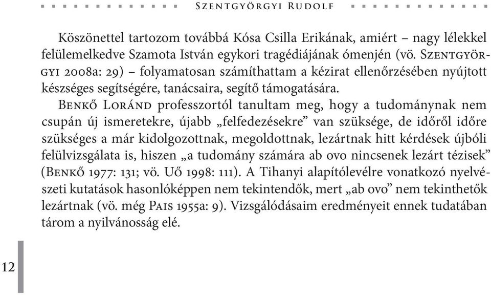 Benkő Loránd professzortól tanultam meg, hogy a tudománynak nem csupán új ismeretekre, újabb felfedezésekre van szüksége, de időről időre szükséges a már kidolgozottnak, megoldottnak, lezártnak hitt