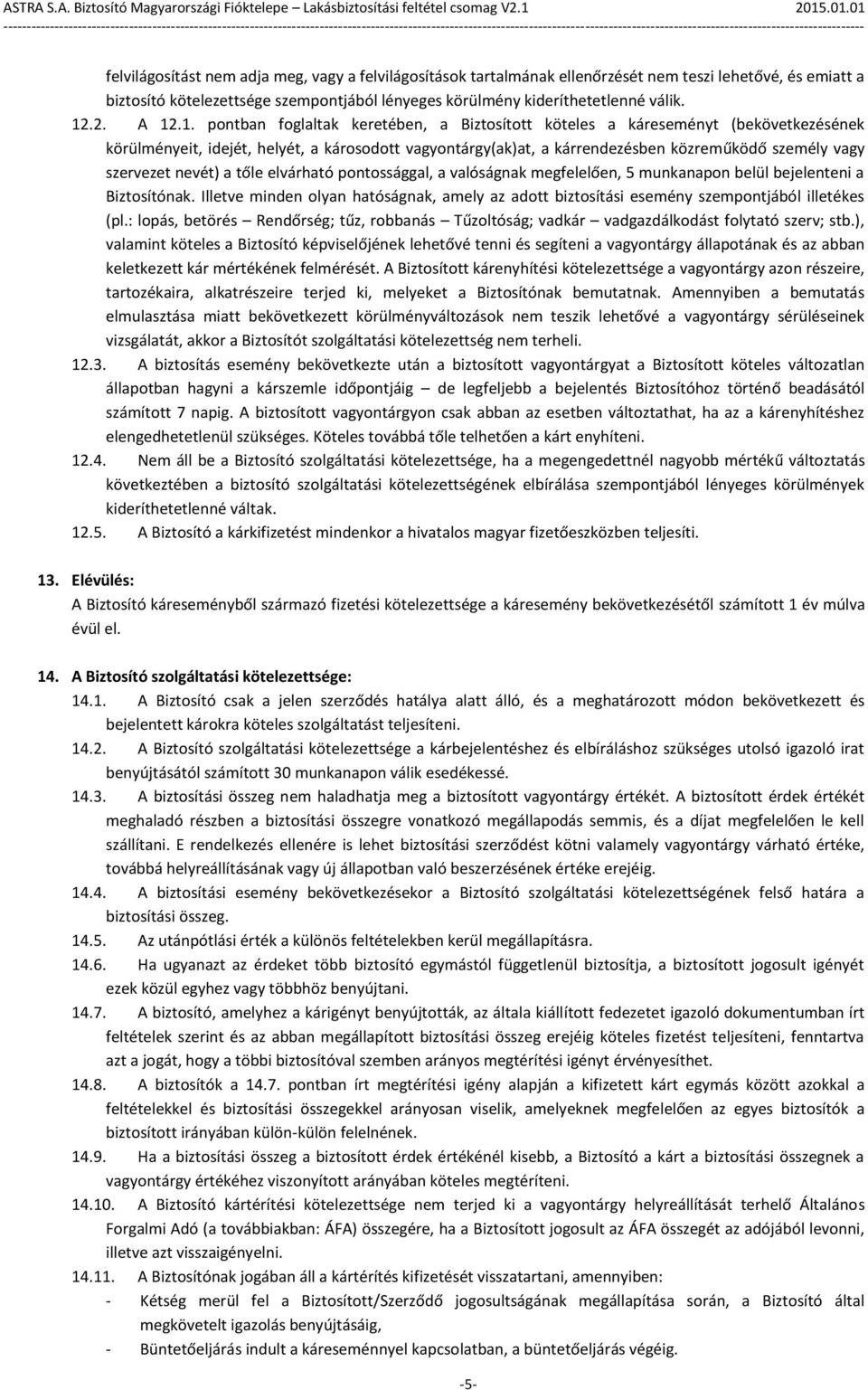 .1. pontban foglaltak keretében, a Biztosított köteles a káreseményt (bekövetkezésének körülményeit, idejét, helyét, a károsodott vagyontárgy(ak)at, a kárrendezésben közreműködő személy vagy