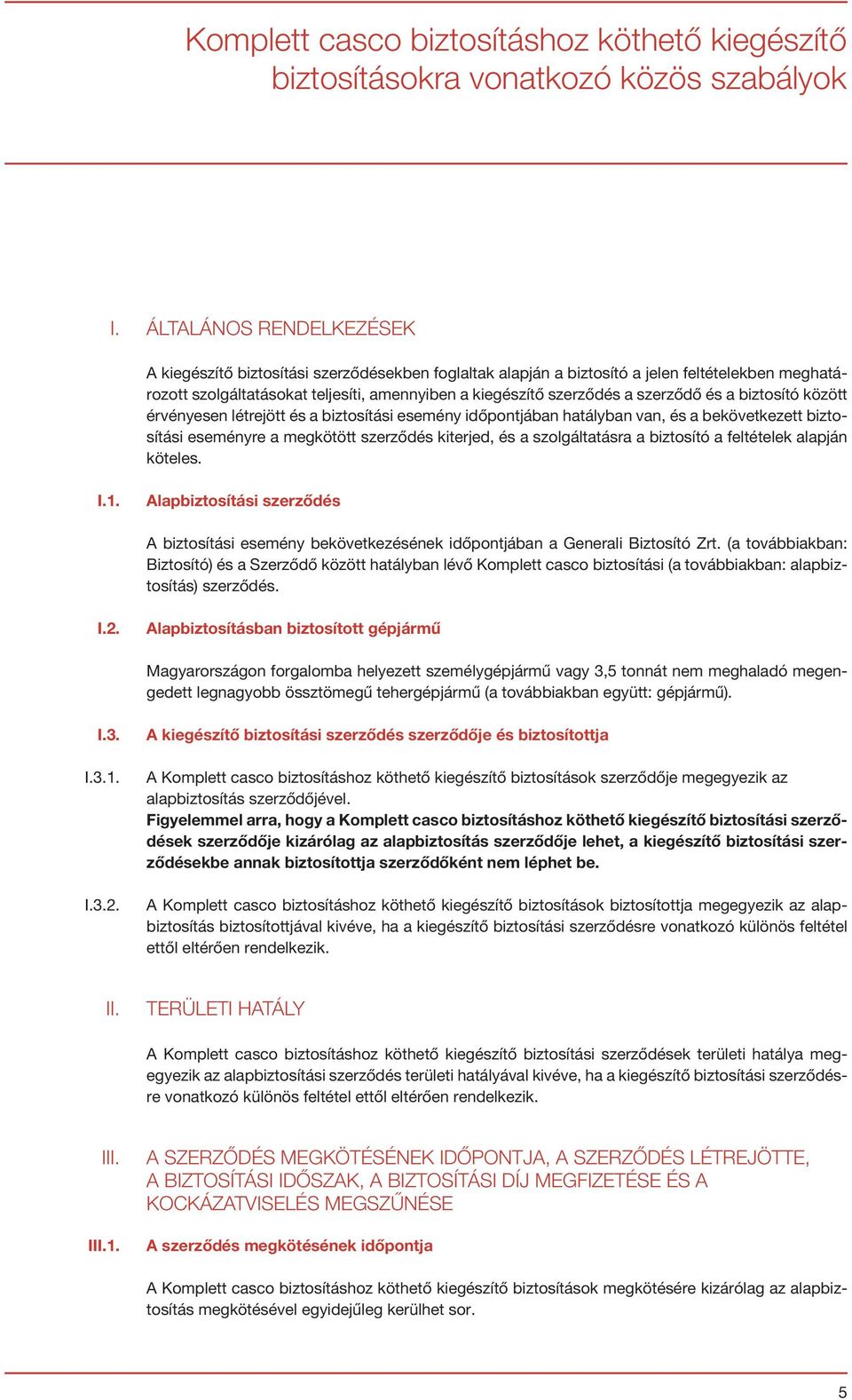 szerződő és a biztosító között érvényesen létrejött és a biztosítási esemény időpontjában hatályban van, és a bekövetkezett biztosítási eseményre a megkötött szerződés kiterjed, és a szolgáltatásra a