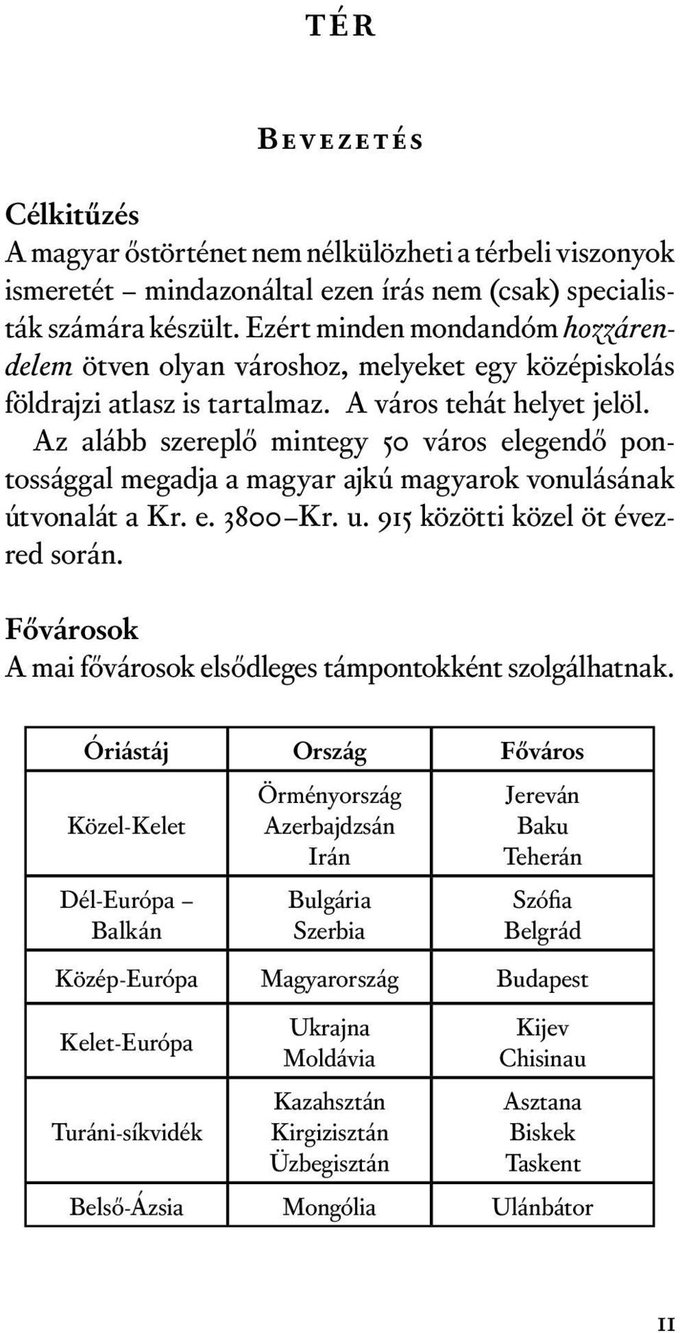 Az alább szereplő mintegy 50 város elegendő pontossággal megadja a magyar ajkú magyarok vonulásának útvonalát a Kr. e. 3800 Kr. u. 915 közötti közel öt évezred során.