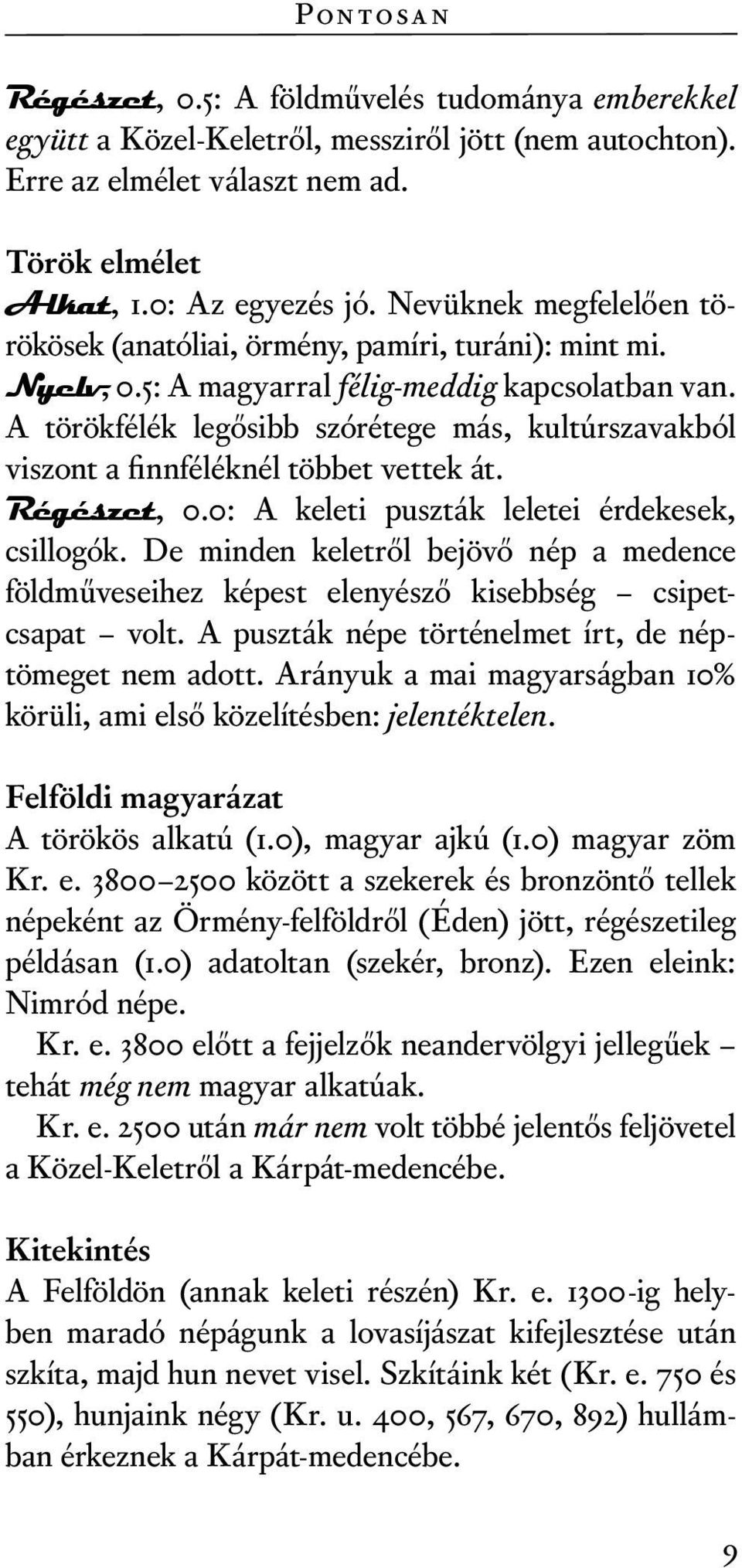 A törökfélék legősibb szórétege más, kultúrszavakból viszont a finnféléknél többet vettek át. Régészet, 0.0: A keleti puszták leletei érdekesek, csillogók.