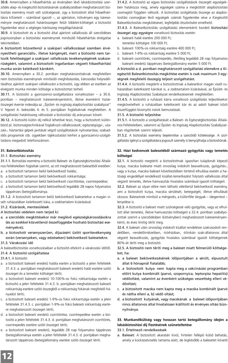 kárösszeg megállapításánál. 30.9. A biztosított és a biztosító által ajánlott vállalkozás áll szerződéses jogviszonyban a biztosítási eseménynek minősülő hibalehárítás elvégzése tekintetében.