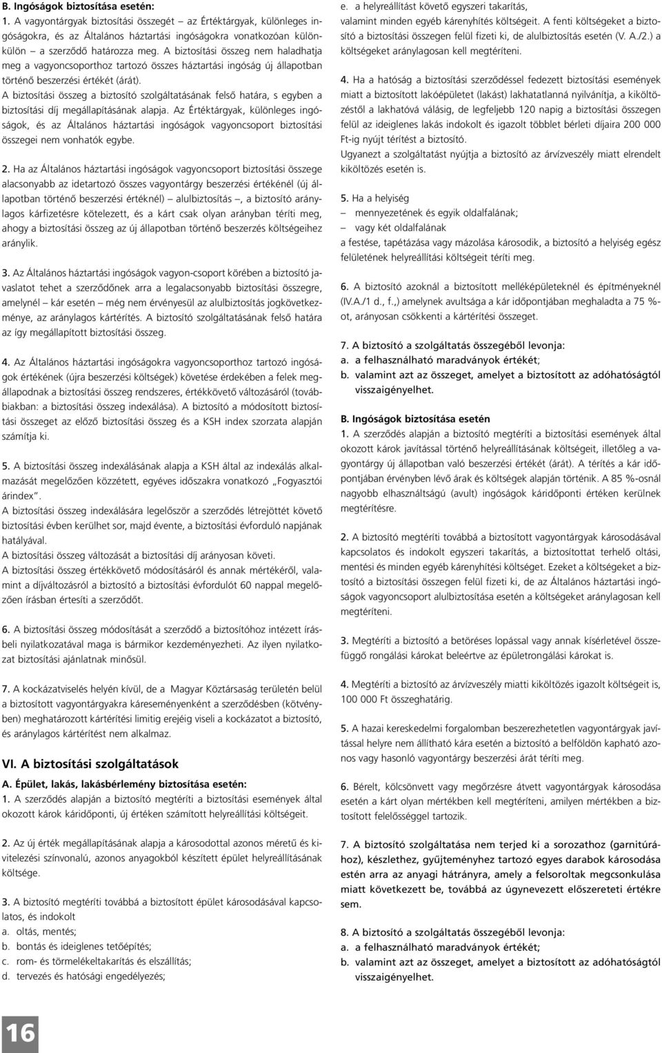 A biztosítási összeg nem haladhatja meg a vagyoncsoporthoz tartozó összes háztartási ingóság új állapotban történő beszerzési értékét (árát).