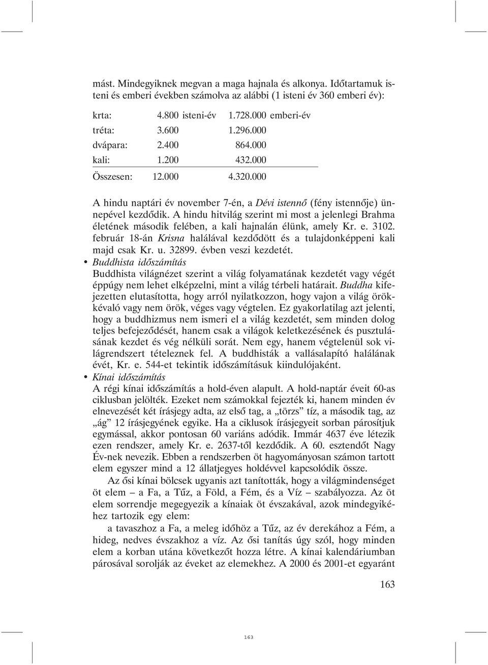 A hindu hitvilág szerint mi most a jelenlegi Brahma életének második felében, a kali hajnalán élünk, amely Kr. e. 3102. február 18-án Krisna halálával kezdõdött és a tulajdonképpeni kali majd csak Kr.