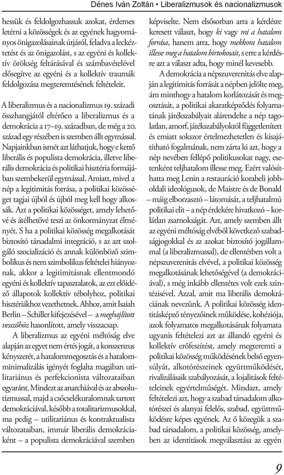 A liberalizmus és a nacionalizmus 19. századi összhangjától eltérően a liberalizmus és a demokrácia a 17 19. században, de még a 20. század egy részében is szemben állt egymással.