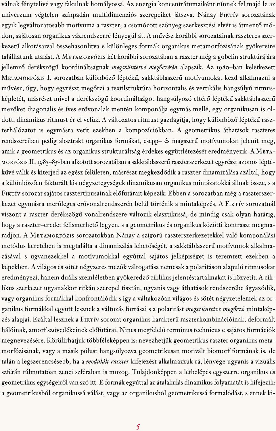 A mûvész korábbi sorozatainak raszteres szerkezetû alkotásaival összehasonlítva e különleges formák organikus metamorfózisának gyökereire találhatunk utalást.