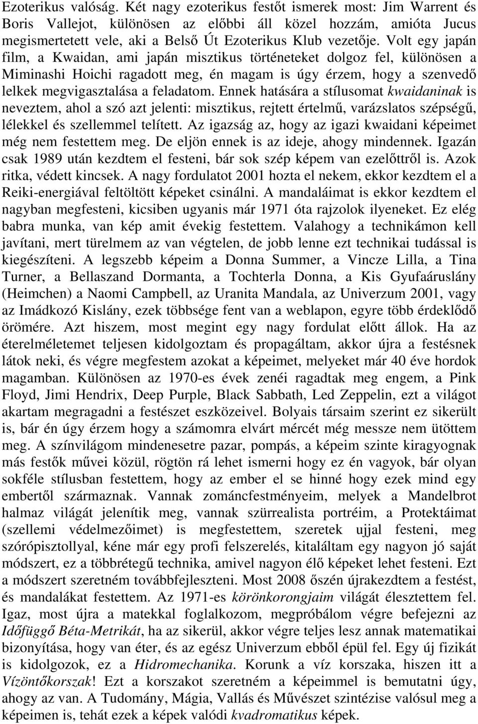 Volt egy japán film, a Kwaidan, ami japán misztikus történeteket dolgoz fel, különösen a Miminashi Hoichi ragadott meg, én magam is úgy érzem, hogy a szenved lelkek megvigasztalása a feladatom.