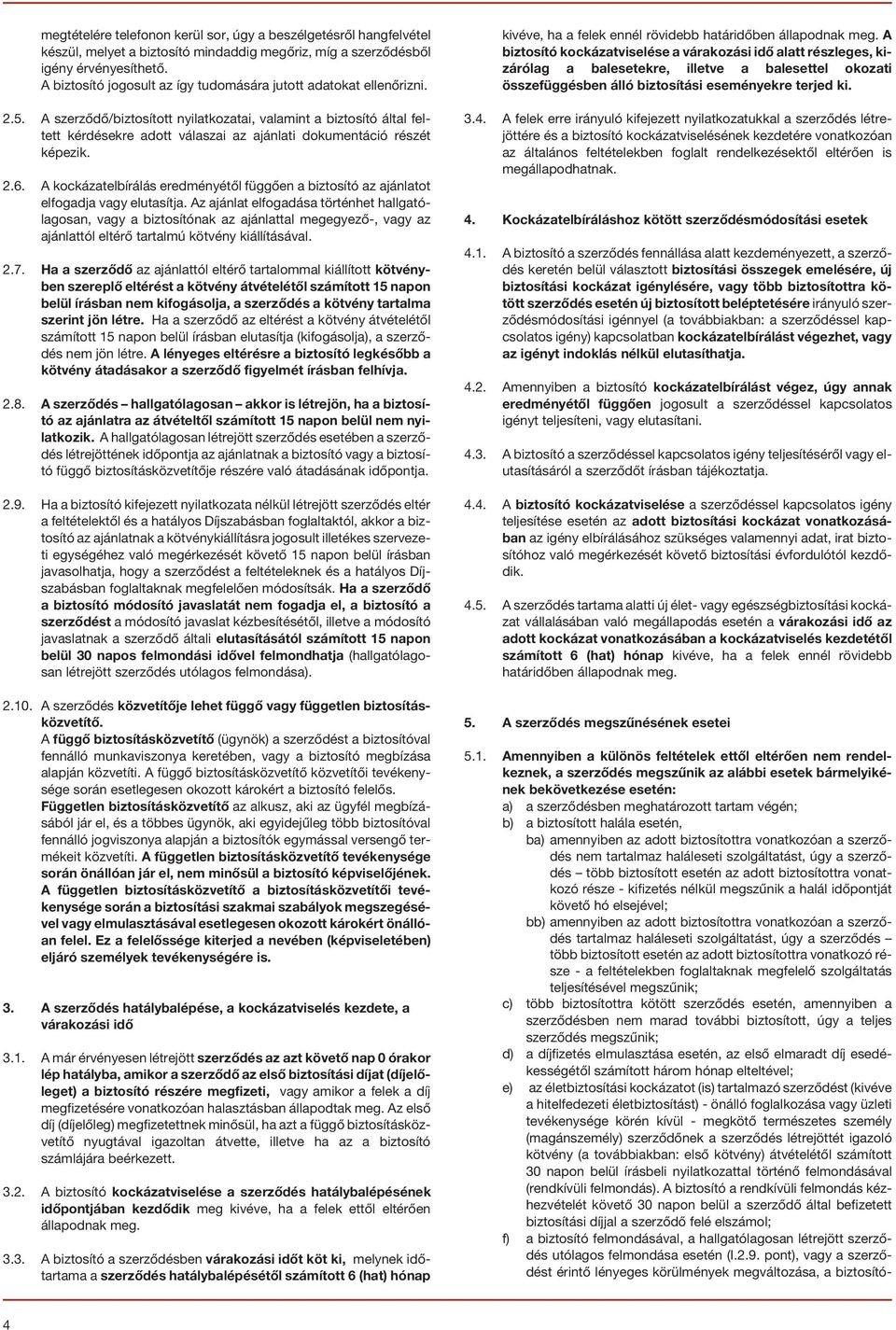 A szerzõdõ/biztosított nyilatkozatai, valamint a biztosító által feltett kérdésekre adott válaszai az ajánlati dokumentáció részét képezik. 2.6.