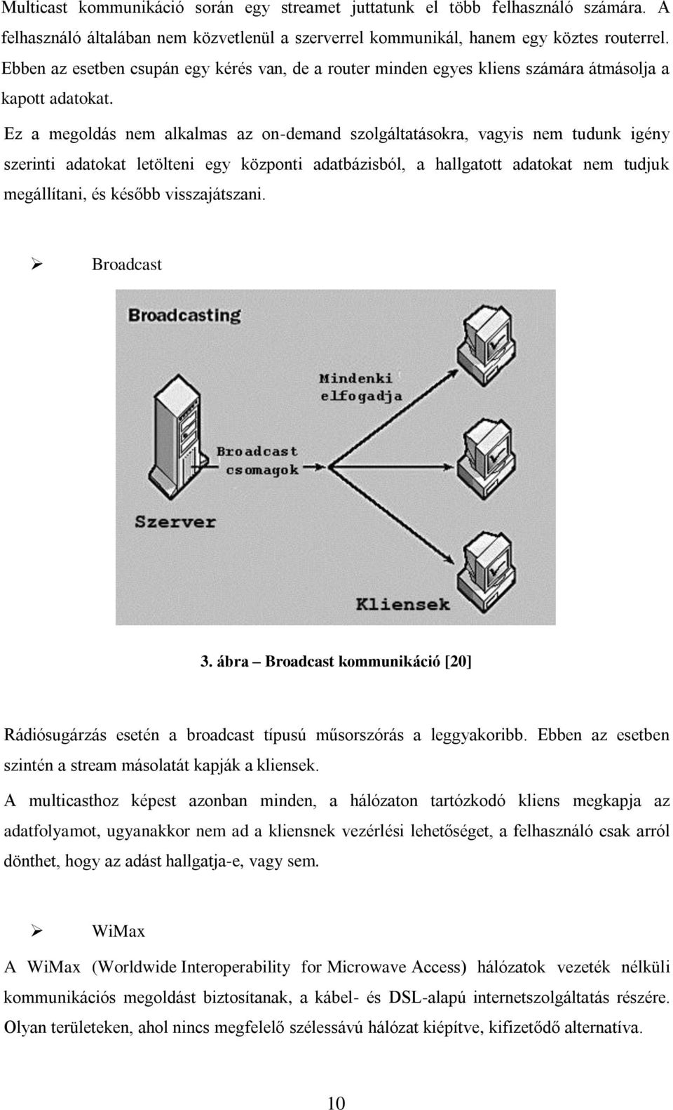 Ez a megoldás nem alkalmas az on-demand szolgáltatásokra, vagyis nem tudunk igény szerinti adatokat letölteni egy központi adatbázisból, a hallgatott adatokat nem tudjuk megállítani, és később