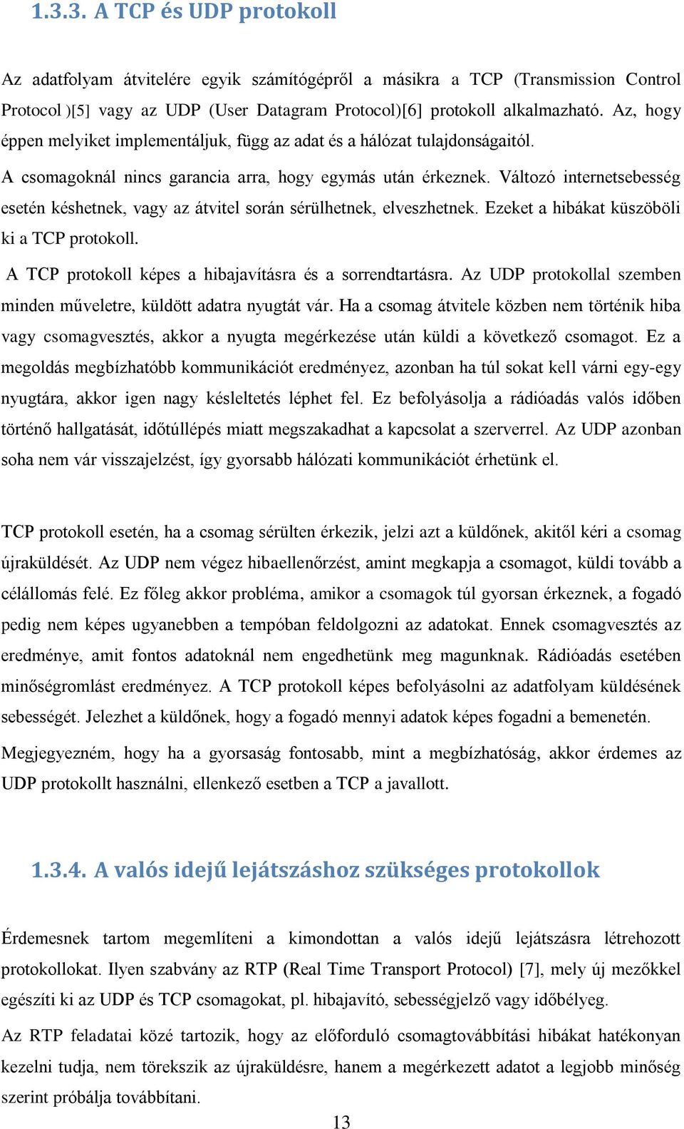 Változó internetsebesség esetén késhetnek, vagy az átvitel során sérülhetnek, elveszhetnek. Ezeket a hibákat küszöböli ki a TCP protokoll. A TCP protokoll képes a hibajavításra és a sorrendtartásra.