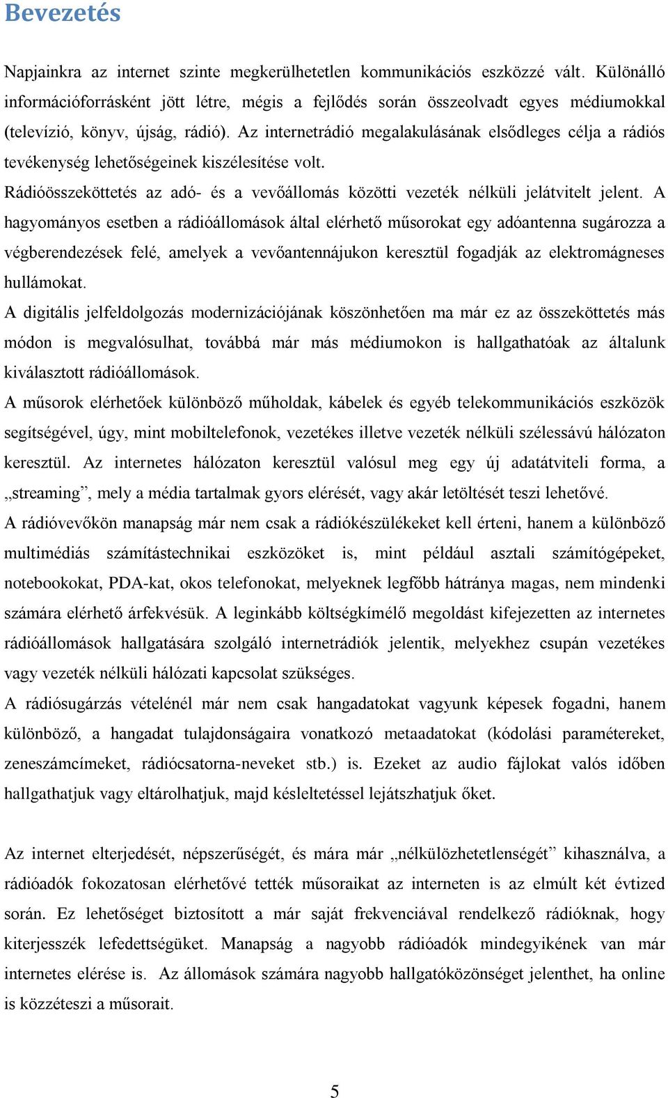 Az internetrádió megalakulásának elsődleges célja a rádiós tevékenység lehetőségeinek kiszélesítése volt. Rádióösszeköttetés az adó- és a vevőállomás közötti vezeték nélküli jelátvitelt jelent.