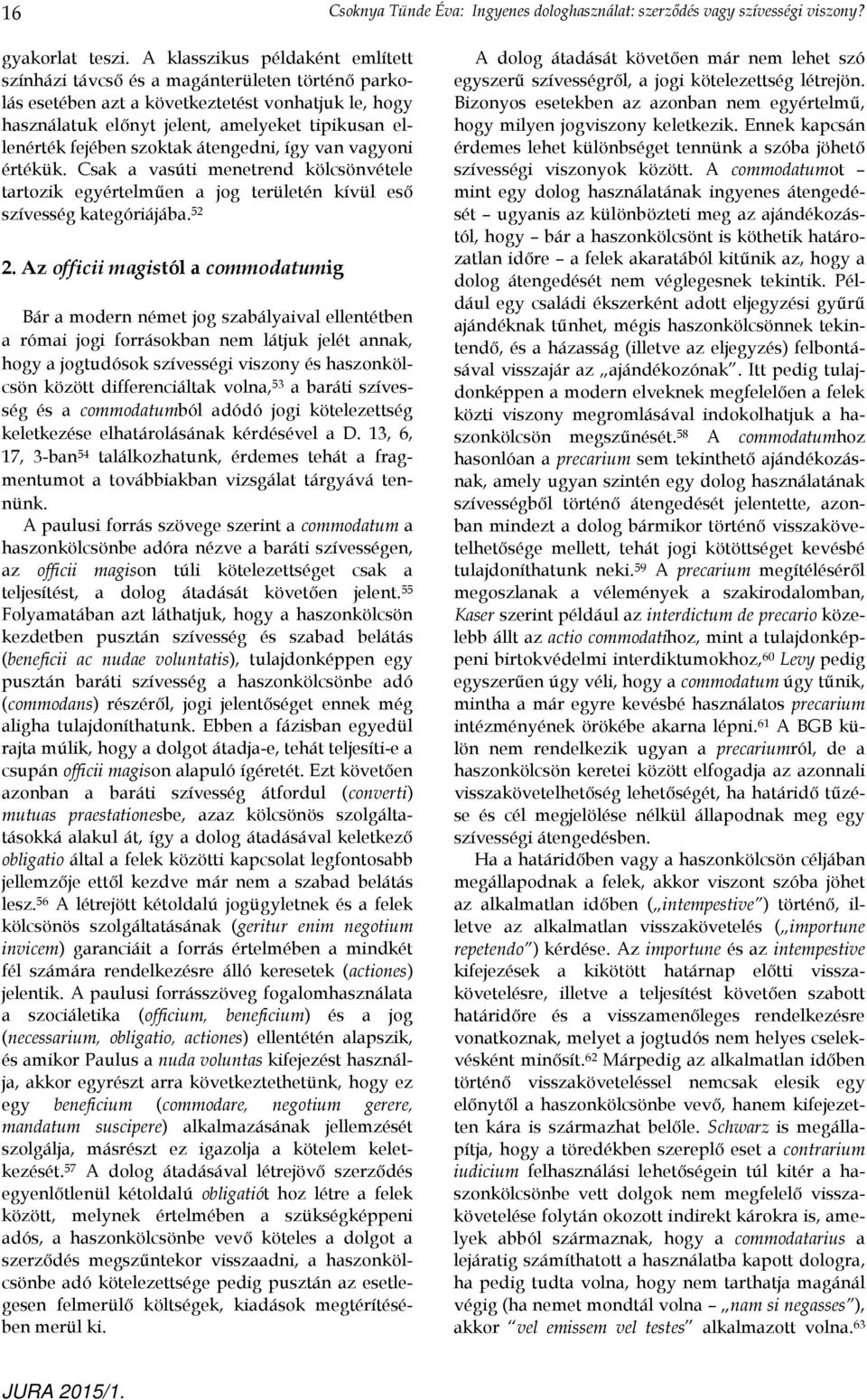 szoktak átengedni, így van vagyoni értékük. Csak a vasúti menetrend kölcsönvétele tartozik egyértelműen a jog területén kívül eső szívesség kategóriájába. 52 2.