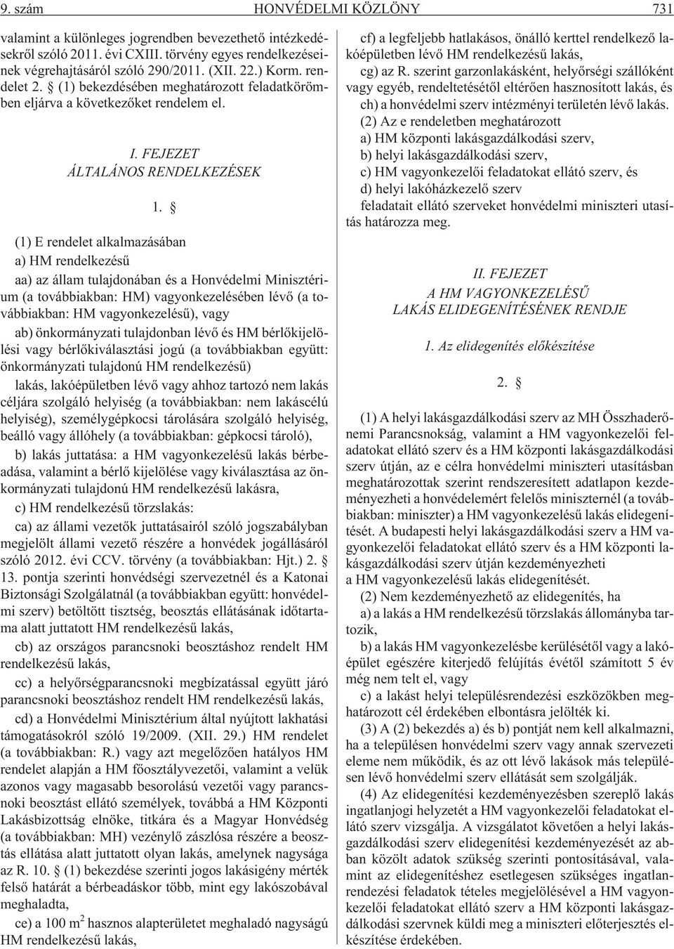 (1) E rendelet alkalmazásában a) HM rendelkezésû aa) az állam tulajdonában és a Honvédelmi Minisztérium (a továbbiakban: HM) vagyonkezelésében lévõ (a továbbiakban: HM vagyonkezelésû), vagy ab)