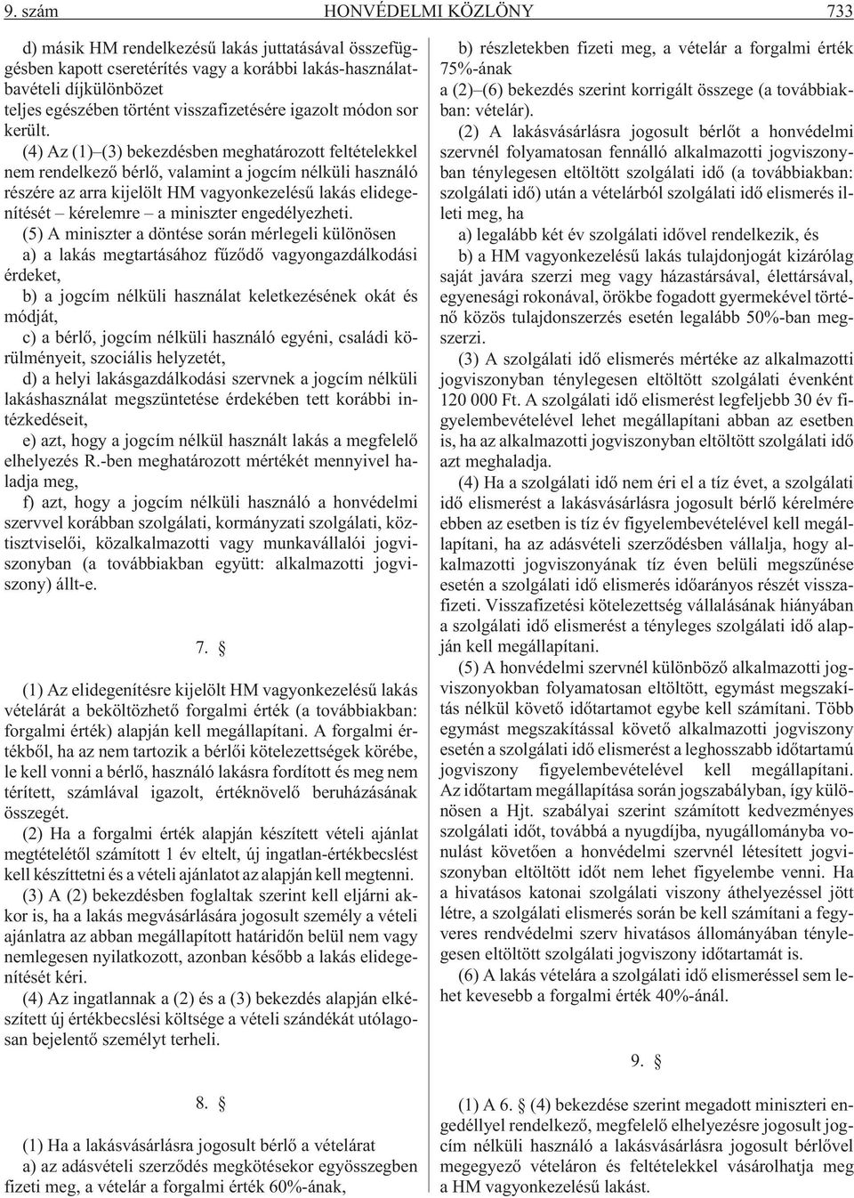 (4) Az (1) (3) bekezdésben meghatározott feltételekkel nem rendelkezõ bérlõ, valamint a jogcím nélküli használó részére az arra kijelölt HM vagyonkezelésû lakás elidegenítését kérelemre a miniszter