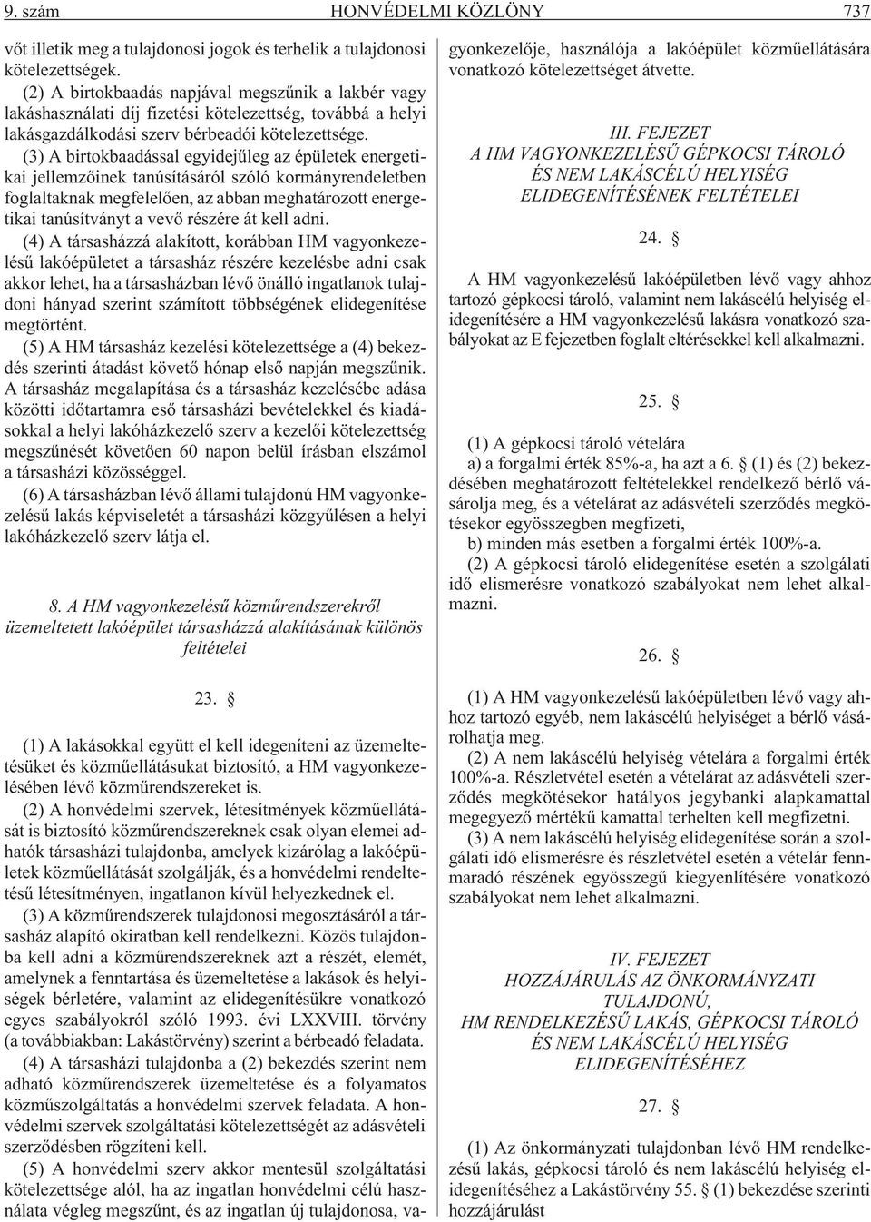 (3) A birtokbaadással egyidejûleg az épületek energetikai jellemzõinek tanúsításáról szóló kormányrendeletben foglaltaknak megfelelõen, az abban meghatározott energetikai tanúsítványt a vevõ részére