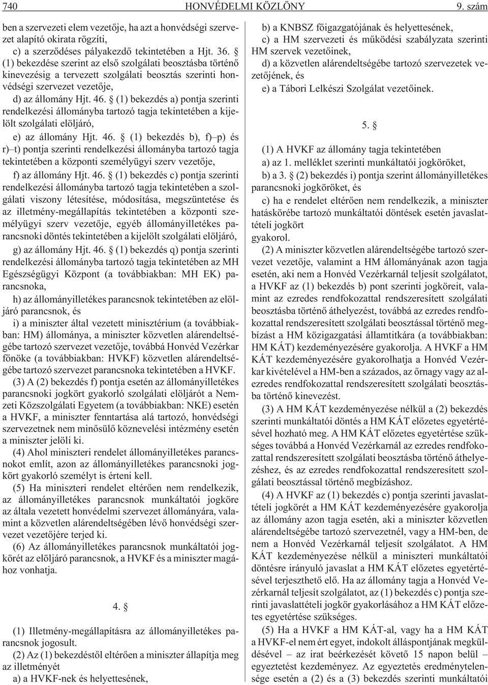 (1) bekezdés a) pontja szerinti rendelkezési állományba tartozó tagja tekintetében a kijelölt szolgálati elöljáró, e) az állomány Hjt. 46.