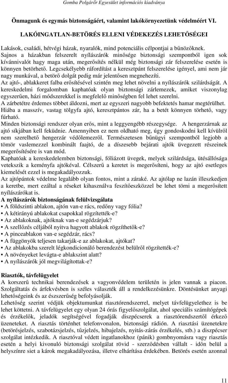 Sajnos a házakban felszerelt nyílászárók minősége biztonsági szempontból igen sok kívánnivalót hagy maga után, megerősítés nélkül még biztonsági zár felszerelése esetén is könnyen betörhető.