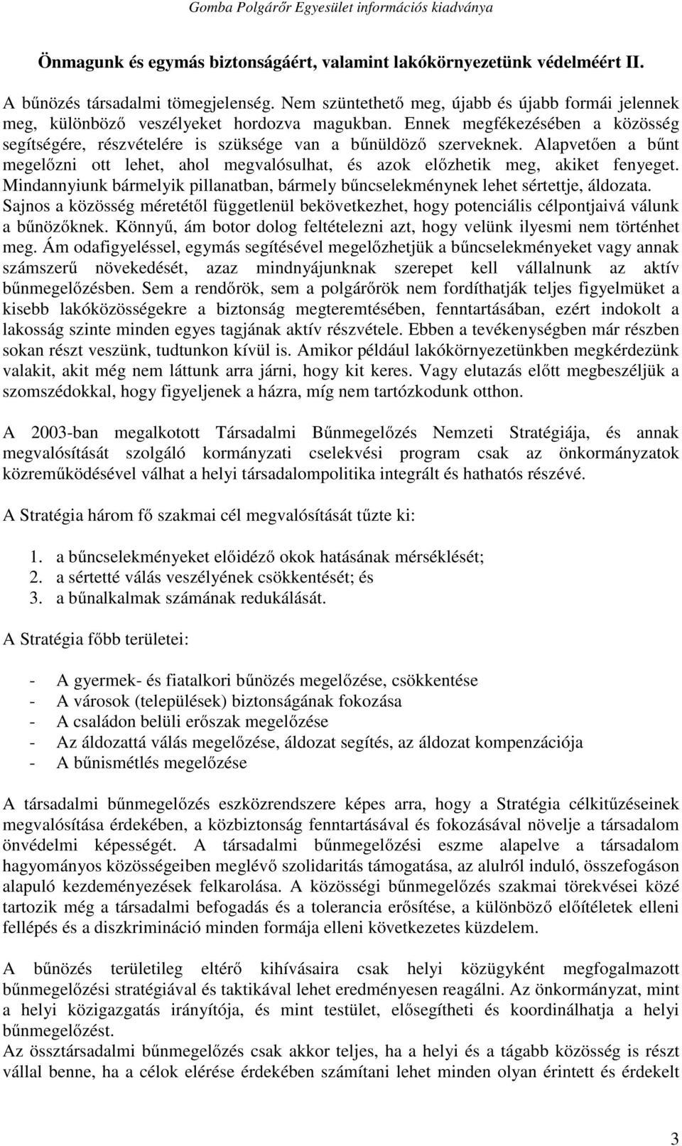 Alapvetően a bűnt megelőzni ott lehet, ahol megvalósulhat, és azok előzhetik meg, akiket fenyeget. Mindannyiunk bármelyik pillanatban, bármely bűncselekménynek lehet sértettje, áldozata.