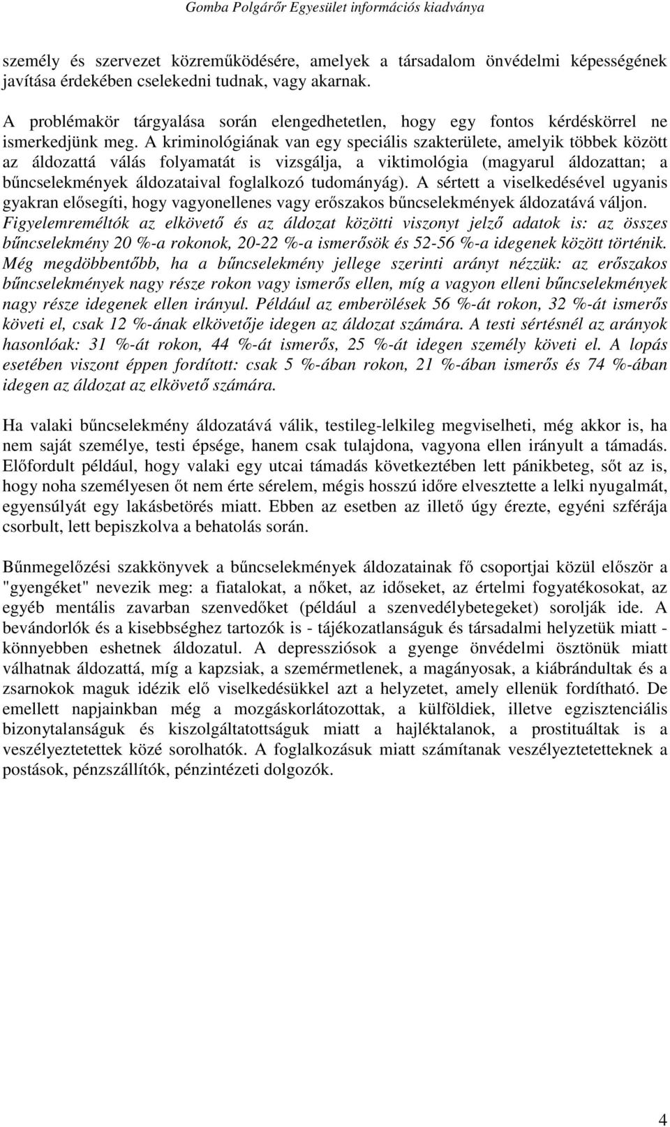 A kriminológiának van egy speciális szakterülete, amelyik többek között az áldozattá válás folyamatát is vizsgálja, a viktimológia (magyarul áldozattan; a bűncselekmények áldozataival foglalkozó