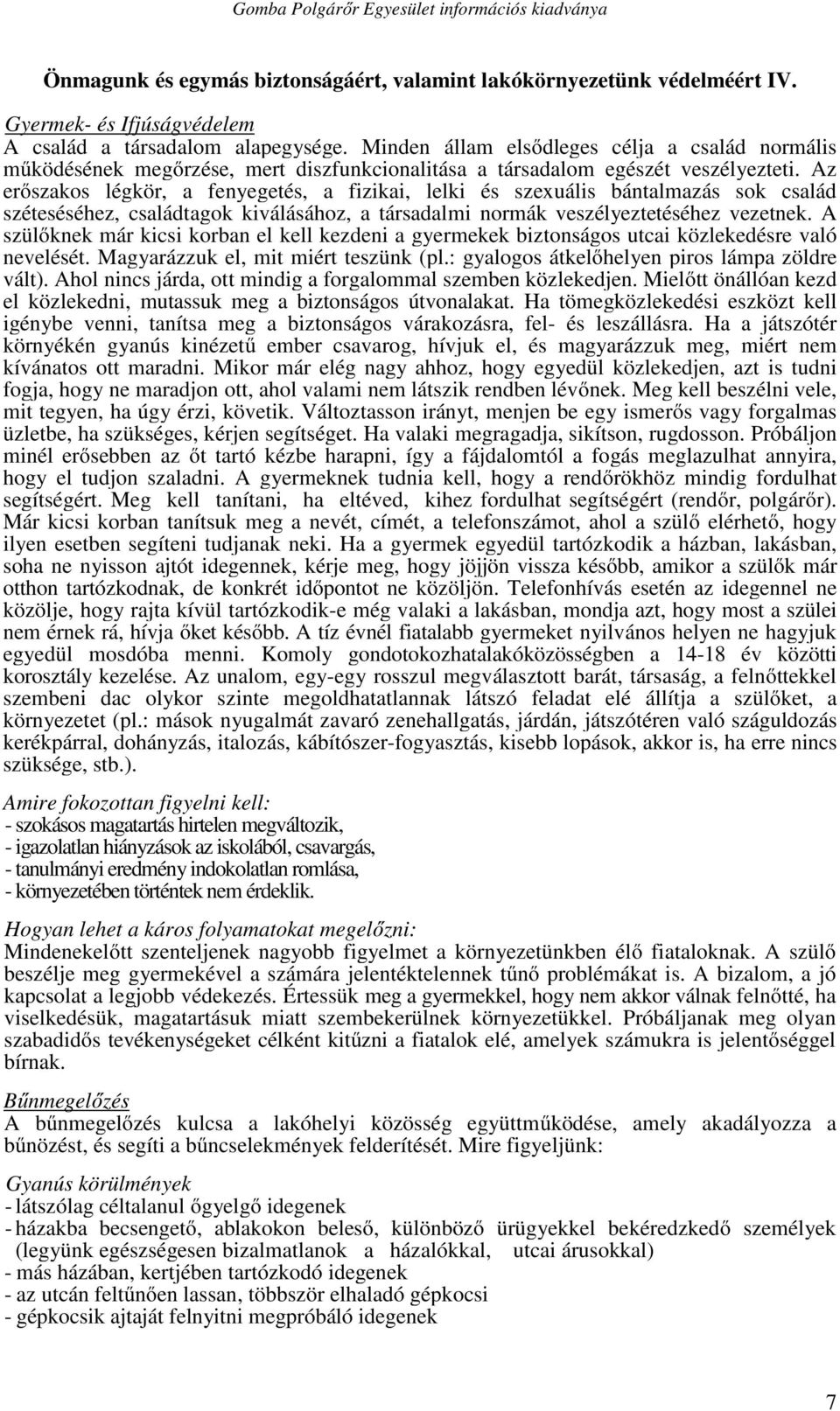 Az erőszakos légkör, a fenyegetés, a fizikai, lelki és szexuális bántalmazás sok család széteséséhez, családtagok kiválásához, a társadalmi normák veszélyeztetéséhez vezetnek.