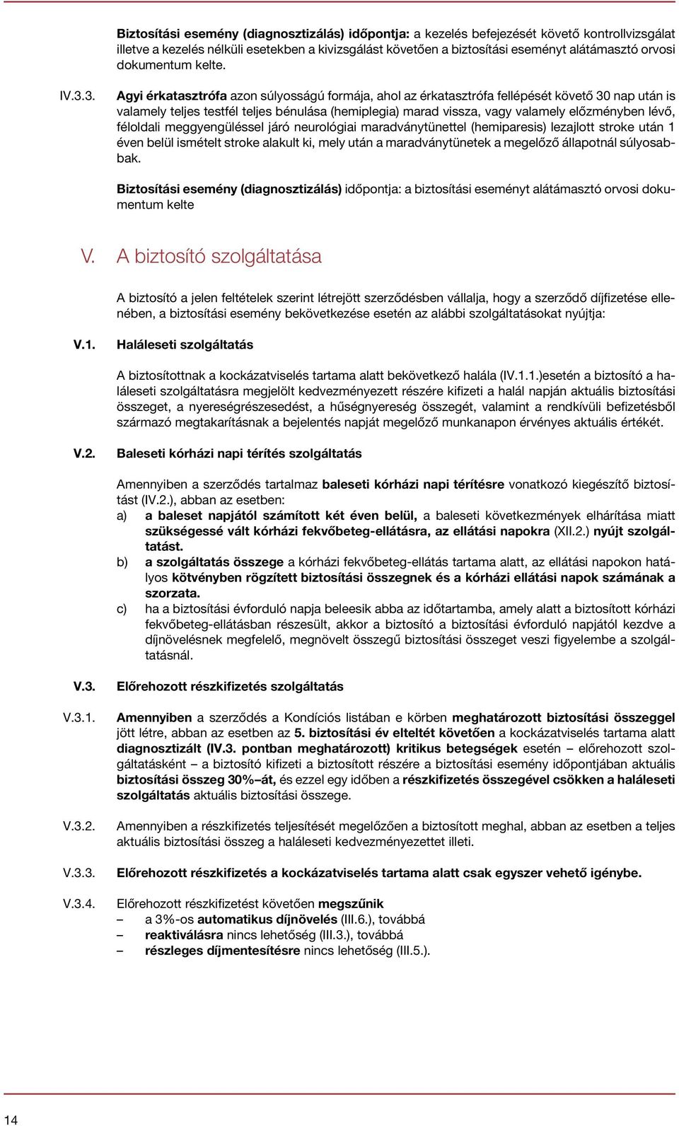 3. Agyi érkatasztrófa azon súlyosságú formája, ahol az érkatasztrófa fellépését követő 30 nap után is valamely teljes testfél teljes bénulása (hemiplegia) marad vissza, vagy valamely előzményben