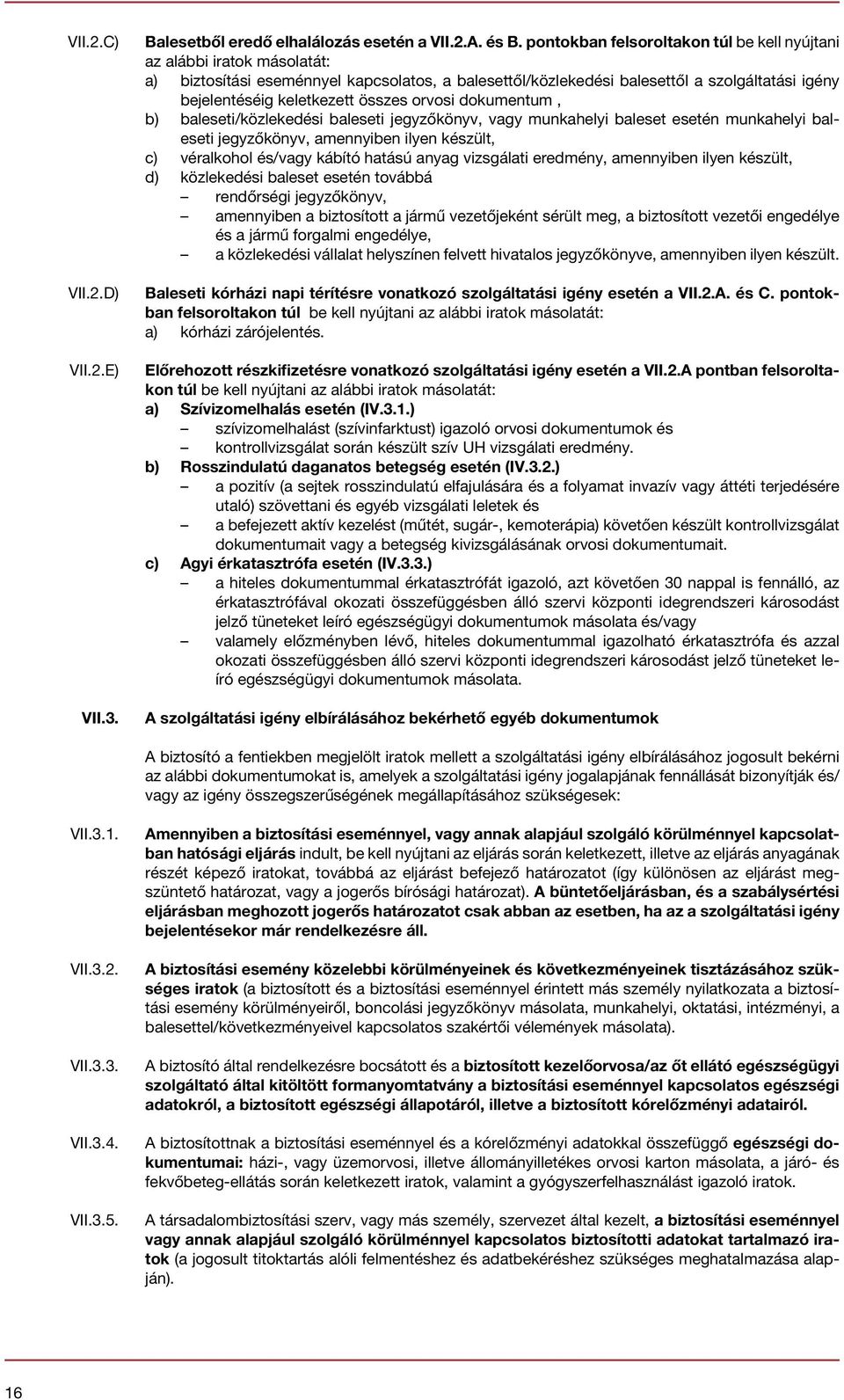 összes orvosi dokumentum, b) baleseti/közlekedési baleseti jegyzőkönyv, vagy munkahelyi baleset esetén munkahelyi baleseti jegyzőkönyv, amennyiben ilyen készült, c) véralkohol és/vagy kábító hatású