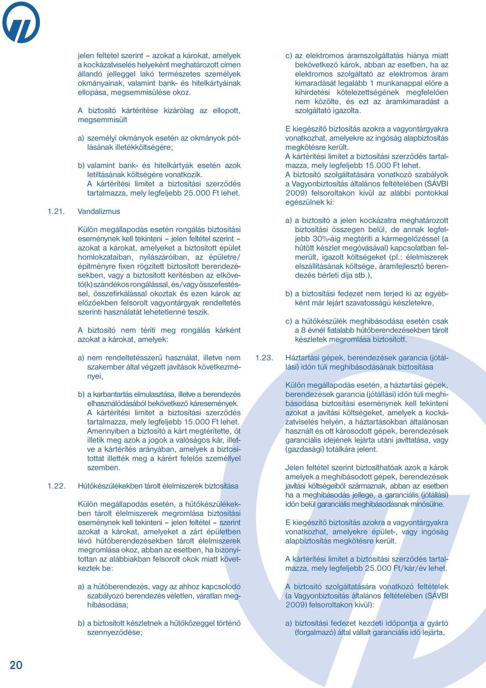 A biztosító kártérítése kizárólag az ellopott, megsemmisült a) személyi okmányok esetén az okmányok pótlásának illetékköltségére; b) valamint bank- és hitelkártyák esetén azok letiltásának költségére