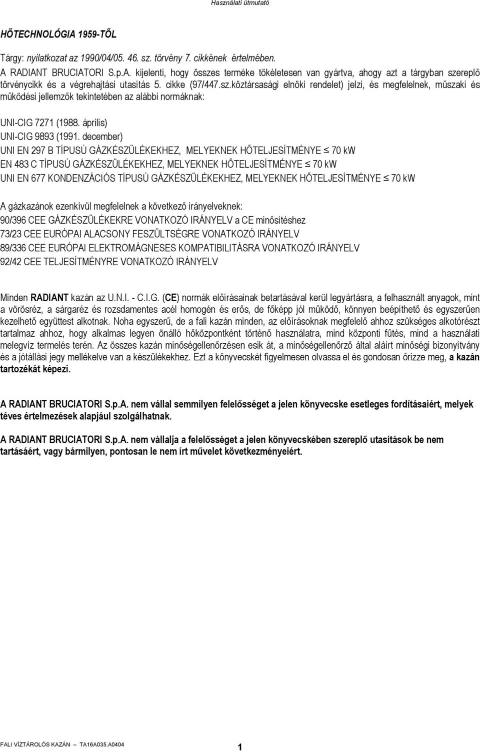 december) UNI EN 297 B TÍPUSÚ GÁZKÉSZÜLÉKEKHEZ, MELYEKNEK HŐTELJESÍTMÉNYE 70 kw EN 483 C TÍPUSÚ GÁZKÉSZÜLÉKEKHEZ, MELYEKNEK HŐTELJESÍTMÉNYE 70 kw UNI EN 677 KONDENZÁCIÓS TÍPUSÚ GÁZKÉSZÜLÉKEKHEZ,