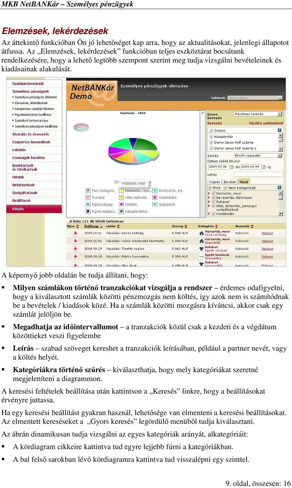 A képernyı jobb oldalán be tudja állítani, hogy: Milyen számlákon történı tranzakciókat vizsgálja a rendszer érdemes odafigyelni, hogy a kiválasztott számlák közötti pénzmozgás nem költés, így azok