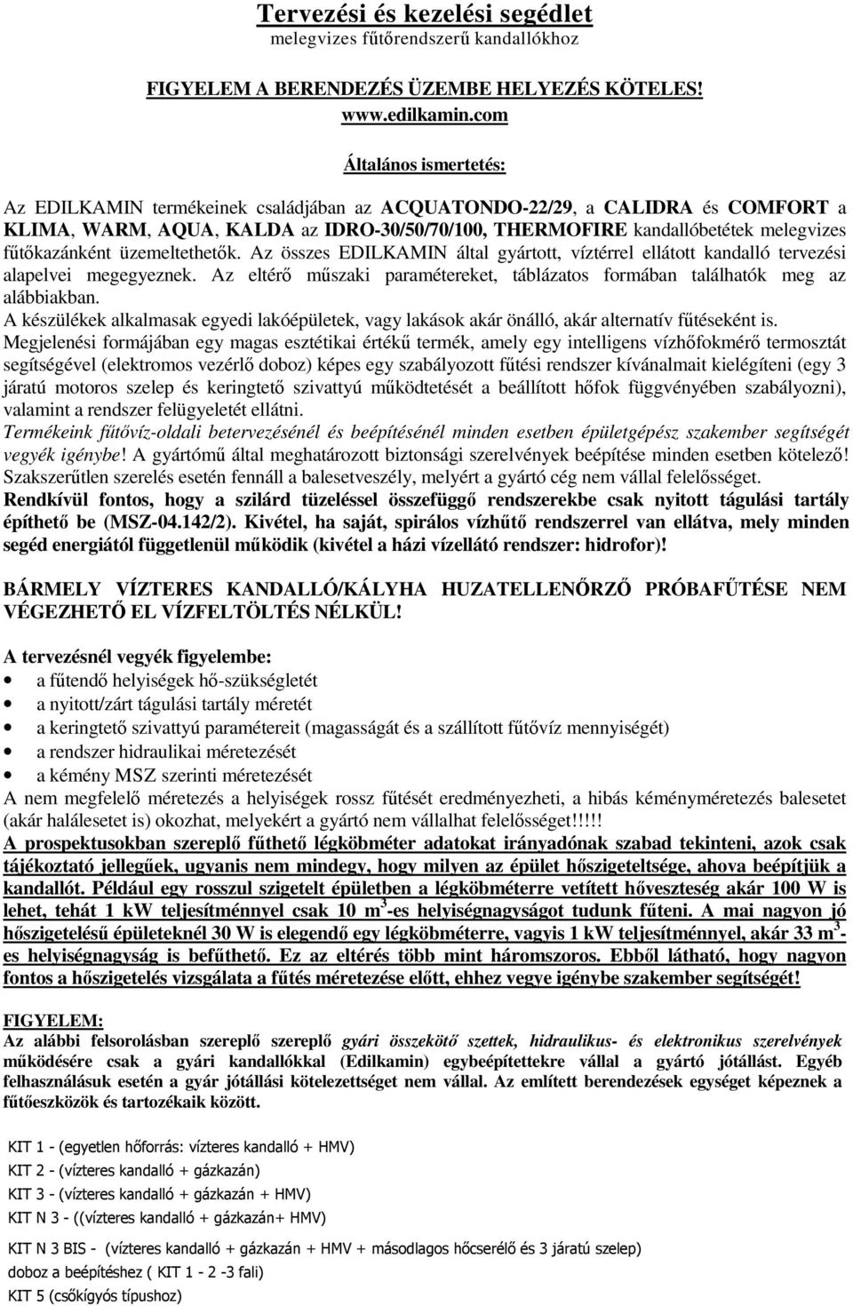 fűtőkazánként üzemeltethetők. Az összes EDILKAMIN által gyártott, víztérrel ellátott kandalló tervezési alapelvei megegyeznek.