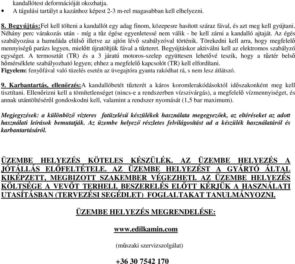 Néhány perc várakozás után - míg a tűz égése egyenletessé nem válik - be kell zárni a kandalló ajtaját. Az égés szabályozása a hamuláda elülső illetve az ajtón lévő szabályzóval történik.