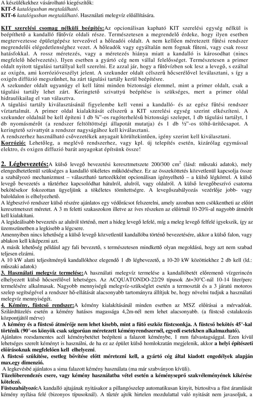 Természetesen a megrendelő érdeke, hogy ilyen esetben megterveztesse épületgépész tervezővel a hőleadói oldalt. A nem kellően méretezett fűtési rendszer megrendelői elégedetlenséghez vezet.