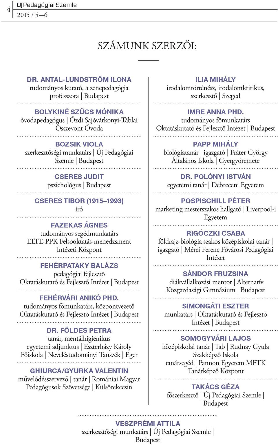 Pedagógiai Szemle Budapest CSERES JUDIT pszichológus Budapest CSERES TIBOR (1915 1993) író FAZEKAS ÁGNES tudományos segédmunkatárs ELTE-PPK Felsőoktatás-menedzsment Intézeti Központ FEHÉRPATAKY