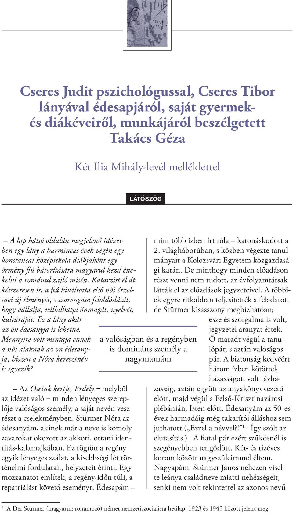 Katarzist él át, kétszeresen is, a fiú kiváltotta első női érzelmei új élményét, s szorongása feloldódását, hogy vállalja, vállalhatja önmagát, nyelvét, kultúráját.