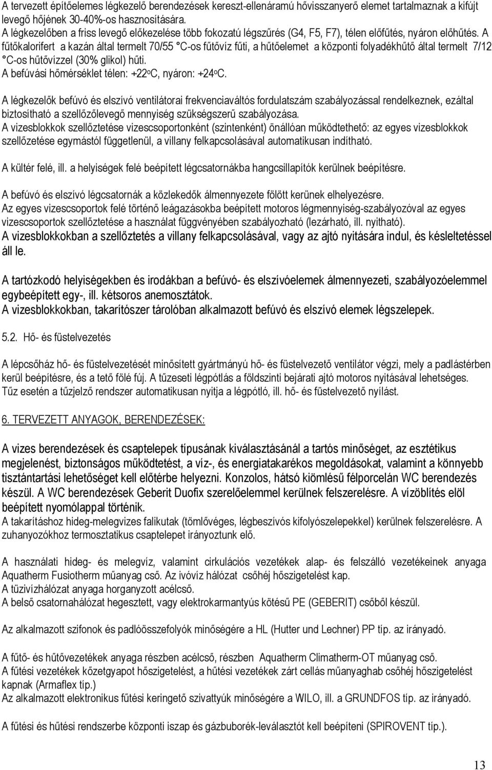 A fűtőkalorifert a kazán által termelt 70/55 C-os fűtővíz fűti, a hűtőelemet a központi folyadékhűtő által termelt 7/12 C-os hűtővízzel (30% glikol) hűti.